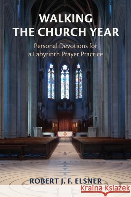 Walking the Church Year: Personal Devotions for a Labyrinth Prayer Practice Robert J. F. Elsner 9781640656970 Church Publishing Inc - książka