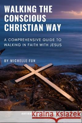 Walking the Conscious Christian Way: A Comprehensive Guide to Walking in Faith with Jesus Michelle Fun 9789811832802 Aartissofun Publishing - książka