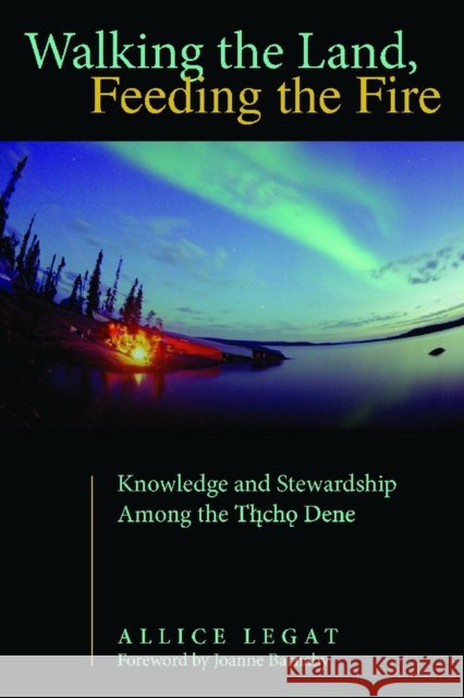 Walking the Land, Feeding the Fire: Knowledge and Stewardship Among the Tlicho Dene Legat, Allice 9780816530090 University of Arizona Press - książka