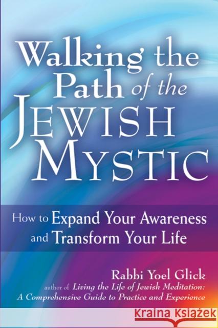 Walking the Path of the Jewish Mystic: How to Expand Your Awareness and Transform Your Life Yoel Glick 9781683364764 Jewish Lights Publishing - książka