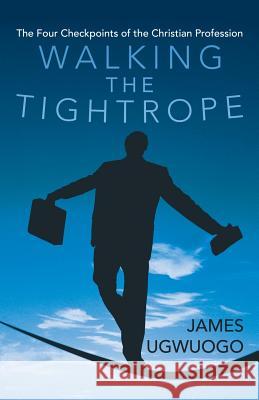 Walking the Tightrope: The Four Checkpoints of the Christian Profession Ugwuogo, James 9781449792244 WestBow Press - książka