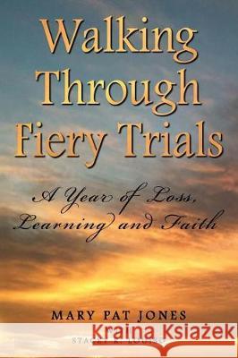 Walking Through Fiery Trials: A Year of Loss, Learning and Faith Stacey R. Louiso Mary Pat Jones 9781799022251 Independently Published - książka