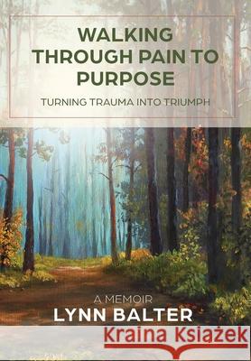 Walking Through Pain to Purpose: Turning Trauma into Triumph, A Memoir Balter, Lynn 9781957232010 Peacock Proud Press - książka