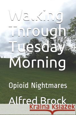 Walking Through Tuesday Morning: Opioid Nightmares Alfred Brock 9781790341696 Independently Published - książka