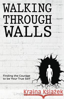Walking Through Walls: Finding the Courage to Be Your True Self Lindsay P. Felderman 9781532854101 Createspace Independent Publishing Platform - książka