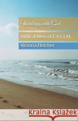 Walking with God: Biblical Men of F.A.I.T.H. Victoria Fletcher 9781546855903 Createspace Independent Publishing Platform - książka