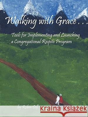 Walking with Grace: Tools for Implementing and Launching a Congregational Respite Program Dill, Robin 9781440130632 iUniverse.com - książka