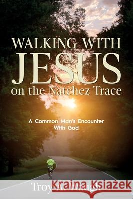 Walking With Jesus on the Natchez Trace: A Common Man's Encounter With God Troy a. Waugh 9781646450084 Redemption Press - książka