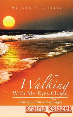 Walking with My Eyes Closed: Walk by Faith Not by Sight Lincoln, William X. 9781481739610 Authorhouse - książka