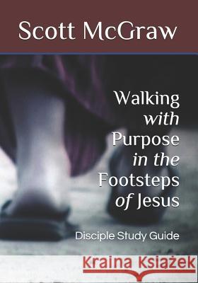 Walking with Purpose in the Footsteps of Jesus: Disciple Study Guide Scott a. McGraw 9781731045195 Independently Published - książka