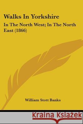 Walks In Yorkshire: In The North West; In The North East (1866) William Stott Banks 9781437362381  - książka