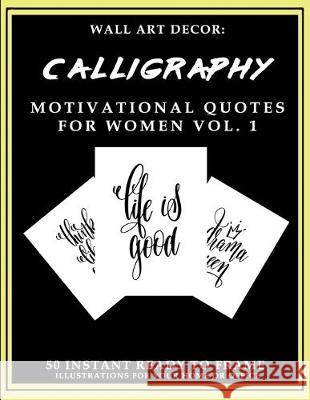 Wall Art Decor: Calligraphy Motivational Quotes For Women Vol. 1: 50 Instant Ready to Frame Illustration Art Prints for Your Home & Of P2g Solutions 9781693286667 Independently Published - książka