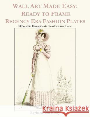 Wall Art Made Easy: Ready to Frame Regency Era Fashion Plates: 30 Beautiful Illustrations to Transform Your Home Barbara Ann Kirby 9781074959524 Independently Published - książka