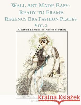 Wall Art Made Easy: Ready to Frame Regency Era Fashion Plates Vol 2: 30 Beautiful Illustrations to Transform Your Home Barbara Ann Kirby 9781074960087 Independently Published - książka