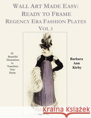 Wall Art Made Easy: Ready to Frame Regency Era Fashion Plates Vol 3: 30 Beautiful Illustrations to Transform Your Home Barbara Ann Kirby 9781074960681 Independently Published - książka
