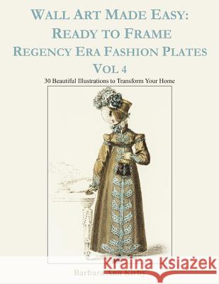 Wall Art Made Easy: Ready to Frame Regency Era Fashion Plates Vol 4: 30 Beautiful Illustrations to Transform Your Home Barbara Ann Kirby 9781074961138 Independently Published - książka