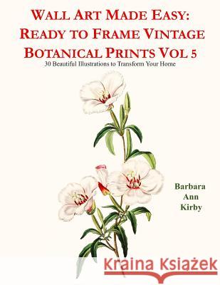 Wall Art Made Easy: Ready to Frame Vintage Botanical Prints Vol 5: 30 Beautiful Illustrations to Transform Your Home Barbara Ann Kirby 9781080768943 Independently Published - książka