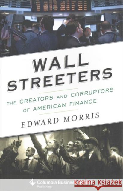 Wall Streeters: The Creators and Corruptors of American Finance Edward Morris 9780231170550 Columbia University Press - książka