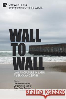 Wall to Wall: Law as Culture in Latin America and Spain P Carlos Var 9781648893766 Vernon Press - książka