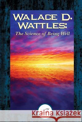 Wallace D. Wattles: The Science of Being Well (Dancing Unicorn Books) Wallace D. Wattles 9781508770985 Createspace - książka