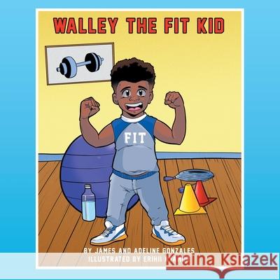 Walley the Fit Kid: Discovers Fitness James Gonzales, Adeline Gonzales, Erihii Nyamor 9781663212429 iUniverse - książka