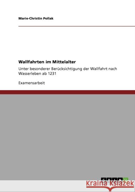 Wallfahrten im Mittelalter: Unter besonderer Berücksichtigung der Wallfahrt nach Wasserleben ab 1231 Pollak, Marie-Christin 9783638951241 Grin Verlag - książka