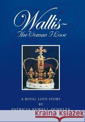 Wallis - The Woman I Love: A Royal Love Story Newell-Dunkley, Patricia 9781483663982 Xlibris Corporation - książka