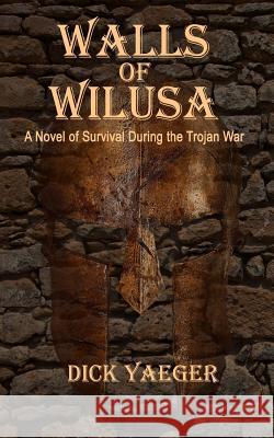 Walls of Wilusa: A Novel of Survival During the Trojan War Dick Yaeger 9781502856890 Createspace Independent Publishing Platform - książka