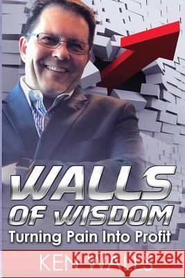 Walls of Wisdom: Turning Pain Into Profit Ken Walls 9781548863470 Createspace Independent Publishing Platform - książka