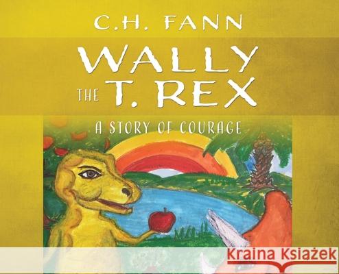 Wally the T. Rex: A Story of Courage C. H. Fann 9781977223258 Outskirts Press - książka