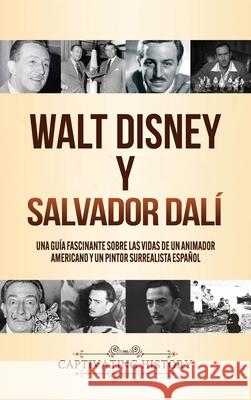 Walt Disney y Salvador Dalí: Una Guía Fascinante sobre las Vidas de un Animador Americano y un Pintor Surrealista Español History, Captivating 9781647489441 Captivating History - książka