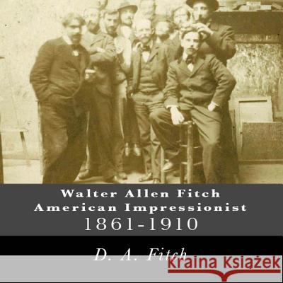 Walter Allen Fitch American Impressionist: Walter Allen Fitch Painter Dawn a. Fitch 9781514149683 Createspace - książka