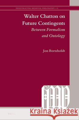 Walter Chatton on Future Contingents: Between Formalism and Ontology Jon Bornholdt 9789004338333 Brill - książka