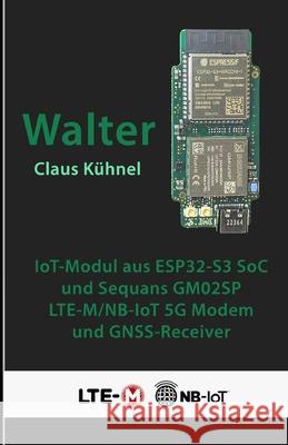 Walter: Kompaktes IoT-Modul mit ESP32-S3 und LTE-M/NB-IoT-Modem Claus K?hnel 9783907857571 Skript Verlag Kuhnel - książka