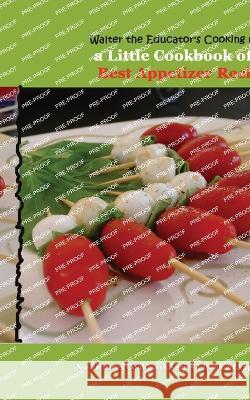 Walter the Educator's Cooking College: A Little Cookbook of the Best Appetizer Recipes Walter the Educator   9781088162576 IngramSpark - książka