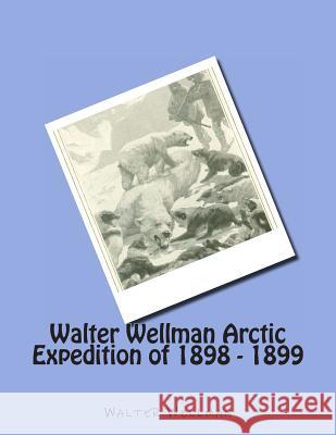 Walter Wellman Arctic Expedition of 1898 - 1899 Walter Wellman 9781477548165 Createspace - książka