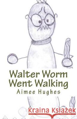 Walter Worm Went Walking Aimee Hughes 9781724389213 Createspace Independent Publishing Platform - książka