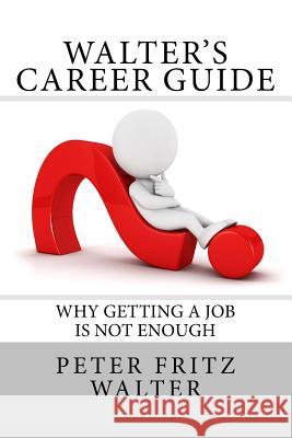 Walter's Career Guide: Why Getting a Job is Not Enough Walter, Peter Fritz 9781516884957 Createspace - książka