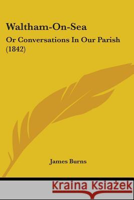 Waltham-On-Sea: Or Conversations In Our Parish (1842) James Burns 9781437362480  - książka