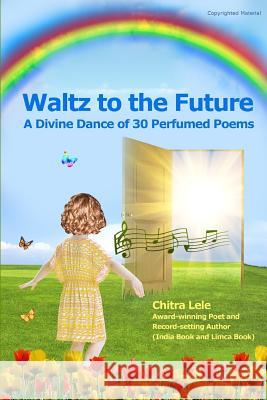 Waltz to the Future: A Divine Dance of 30 Perfumed Poems Chitra Lele 9781518600760 Createspace Independent Publishing Platform - książka