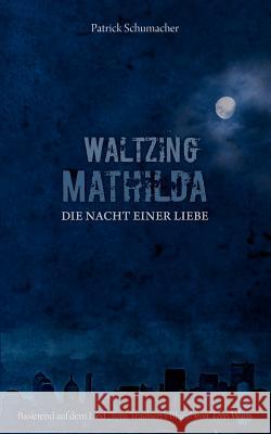 Waltzing Mathilda - Die Nacht einer Liebe: basierend auf dem Lied Tom Traubert's Blues von Tom Waits Schumacher, Patrick 9783837034035 Bod - książka