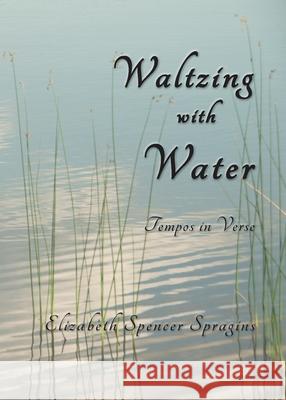 Waltzing with Water: Tempos in Verse Elizabeth Spencer Spragins 9781951651596 Shanti Arts LLC - książka