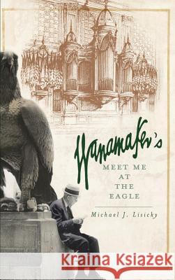 Wanamaker's: Meet Me at the Eagle Michael J. Lisicky 9781540203571 History Press Library Editions - książka