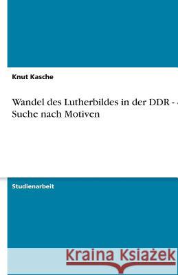 Wandel des Lutherbildes in der DDR - eine Suche nach Motiven Knut Kasche 9783638752138 Grin Verlag - książka