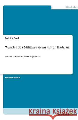 Wandel des Militärsystems unter Hadrian : Abkehr von der Expansionspolitik? Patrick Saal 9783640605927 Grin Verlag - książka