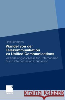 Wandel Von Der Telekommunikation Zu Unified Communications: Veränderungsprozesse Für Unternehmen Durch Internetbasierte Innovation Lehmann, Ralf 9783834935113 Gabler - książka