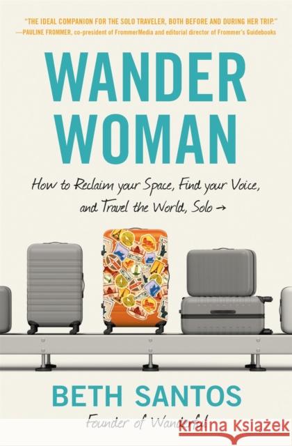 Wander Woman: How to Reclaim Your Space, Find Your Voice, and Travel the World, Solo Beth Santos 9781538741313 Little, Brown & Company - książka