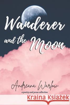 Wanderer and the Moon: A Poetry and Prose Collection Andreana Warlow 9781777674007 Andreana Warlow - książka