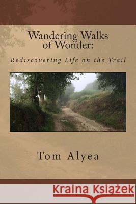 Wandering Walks of Wonder: : Rediscovering Life on the Trail Tom Alyea 9781508429029 Createspace - książka