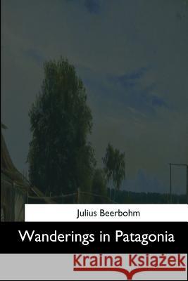 Wanderings in Patagonia Julius Beerbohm 9781544735726 Createspace Independent Publishing Platform - książka